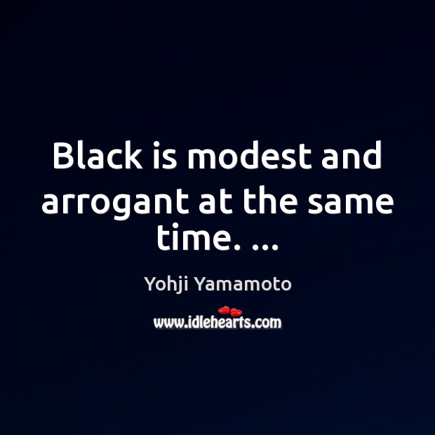 Black is modest and arrogant at the same time. … Yohji Yamamoto Picture Quote