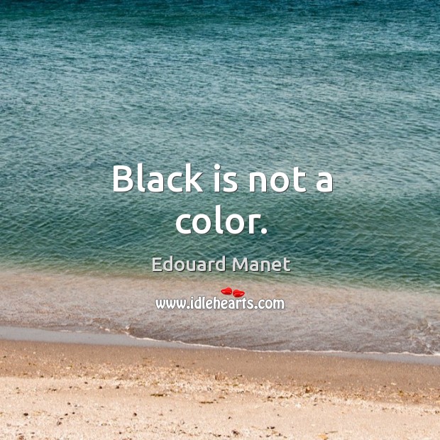 Black is not a color. Edouard Manet Picture Quote