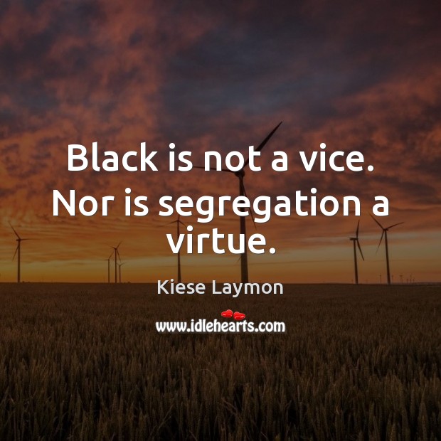 Black is not a vice. Nor is segregation a virtue. Image