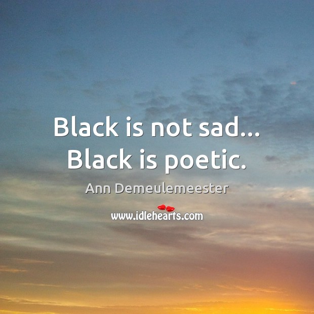 Black is not sad… Black is poetic. Ann Demeulemeester Picture Quote
