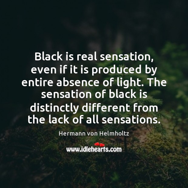 Black is real sensation, even if it is produced by entire absence Hermann von Helmholtz Picture Quote