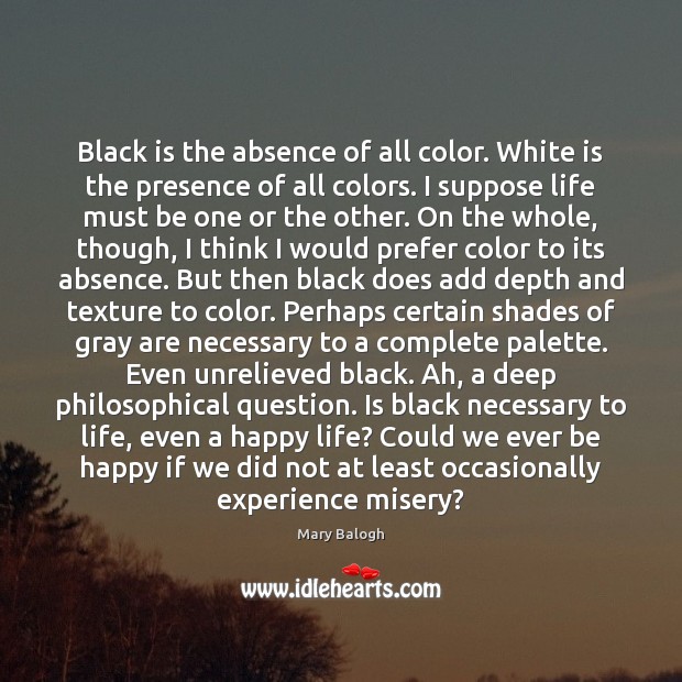 Black is the absence of all color. White is the presence of Mary Balogh Picture Quote