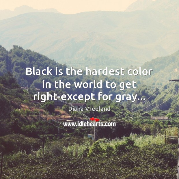 Black is the hardest color in the world to get right-except for gray… Diana Vreeland Picture Quote
