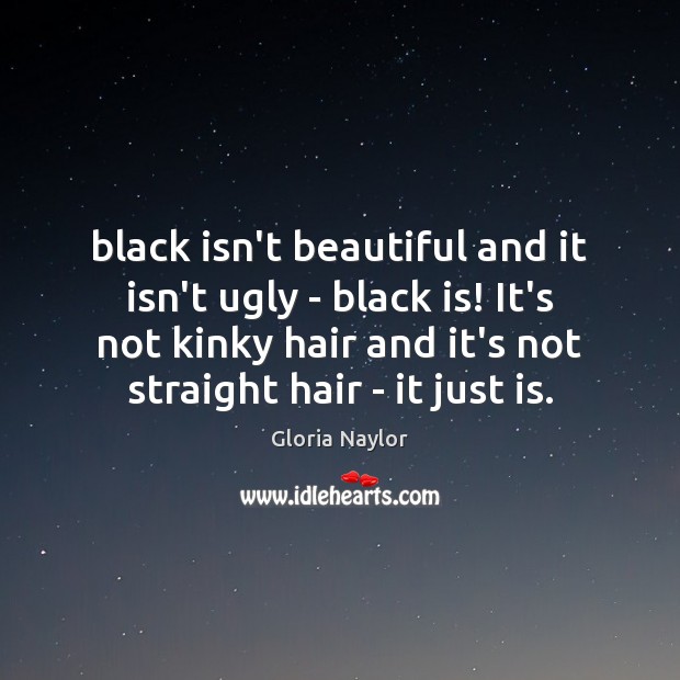 Black isn’t beautiful and it isn’t ugly – black is! It’s not 