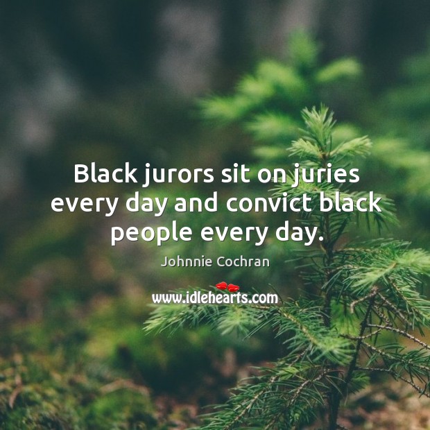 Black jurors sit on juries every day and convict black people every day. Johnnie Cochran Picture Quote