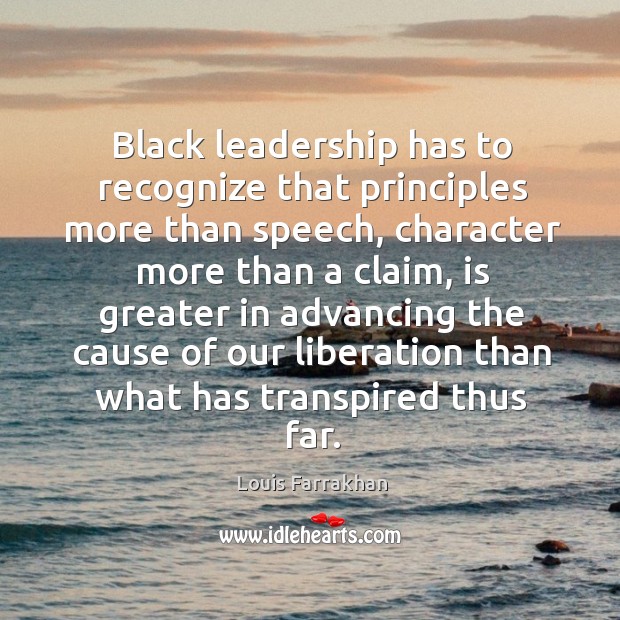 Black leadership has to recognize that principles more than speech, character more Louis Farrakhan Picture Quote