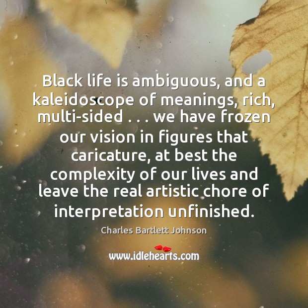 Black life is ambiguous, and a kaleidoscope of meanings, rich, multi-sided . . . we Charles Bartlett Johnson Picture Quote
