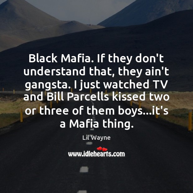 Black Mafia. If they don’t understand that, they ain’t gangsta. I just Lil Wayne Picture Quote