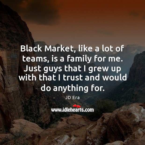 Black Market, like a lot of teams, is a family for me. JD Era Picture Quote