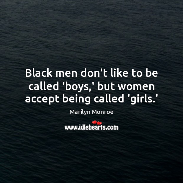Black men don’t like to be called ‘boys,’ but women accept being called ‘girls.’ 