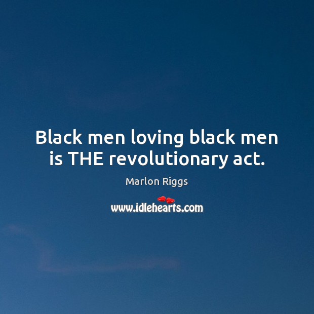 Black men loving black men is THE revolutionary act. Marlon Riggs Picture Quote
