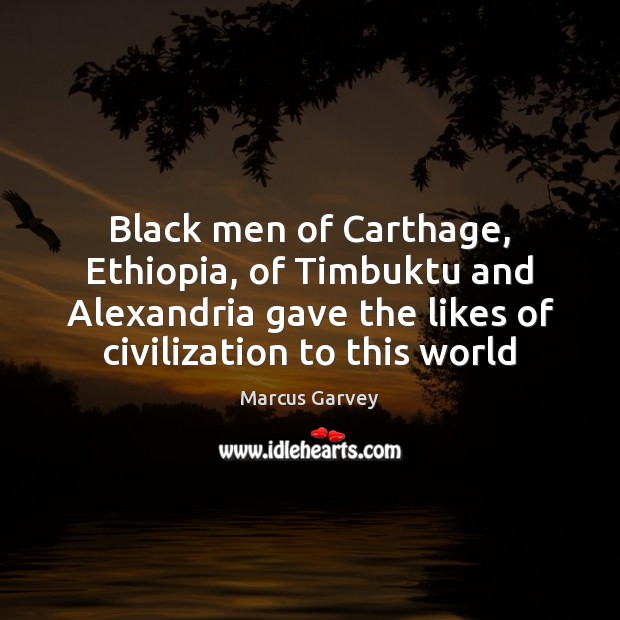 Black men of Carthage, Ethiopia, of Timbuktu and Alexandria gave the likes Marcus Garvey Picture Quote