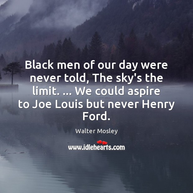 Black men of our day were never told, The sky’s the limit. … Walter Mosley Picture Quote