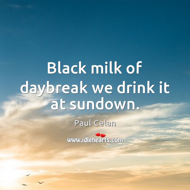 Black milk of daybreak we drink it at sundown. Paul Celan Picture Quote
