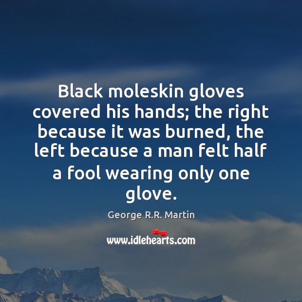 Black moleskin gloves covered his hands; the right because it was burned, 