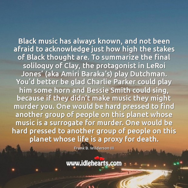 Black music has always known, and not been afraid to acknowledge just Frank B. Wilderson III Picture Quote