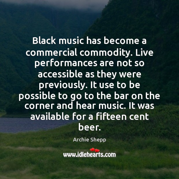 Black music has become a commercial commodity. Live performances are not so Archie Shepp Picture Quote