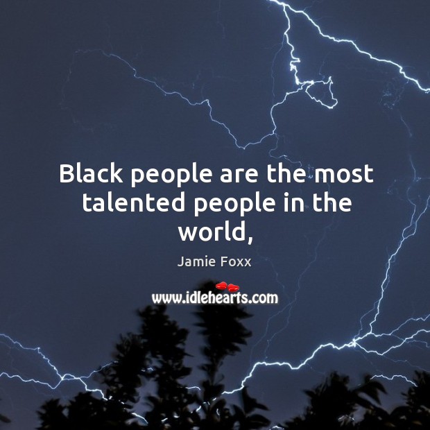 Black people are the most talented people in the world, Jamie Foxx Picture Quote