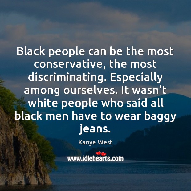 Black people can be the most conservative, the most discriminating. Especially among Kanye West Picture Quote