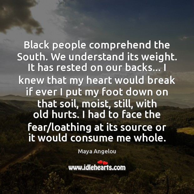 Black people comprehend the South. We understand its weight. It has rested Maya Angelou Picture Quote