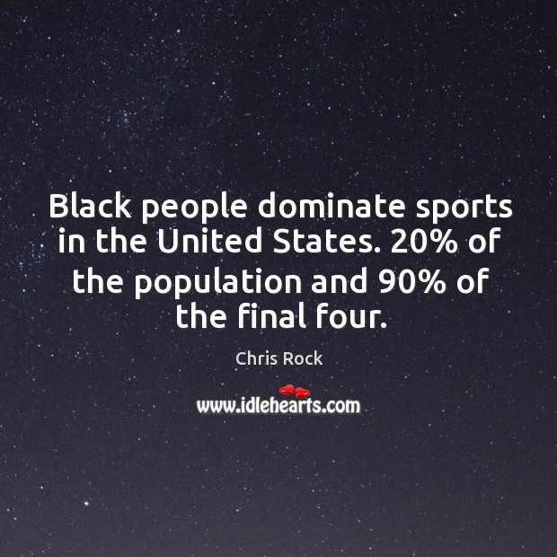 Black people dominate sports in the United States. 20% of the population and 90% Chris Rock Picture Quote