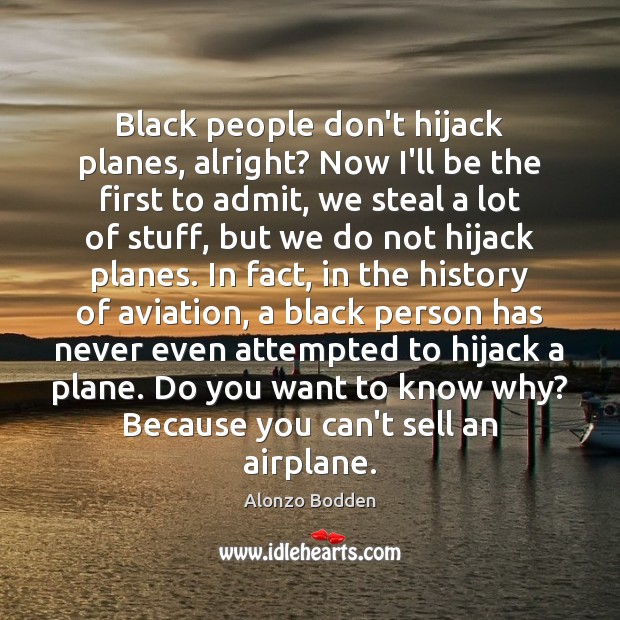 Black people don’t hijack planes, alright? Now I’ll be the first to Alonzo Bodden Picture Quote