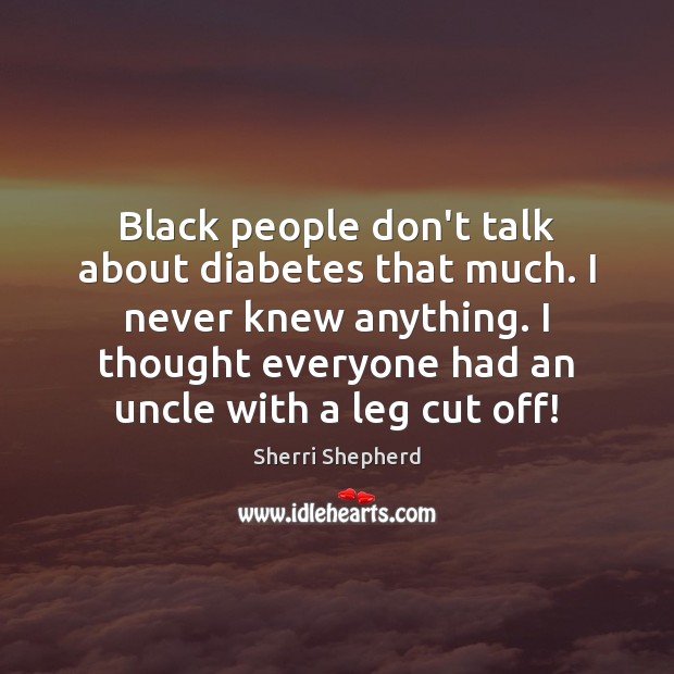 Black people don’t talk about diabetes that much. I never knew anything. Image