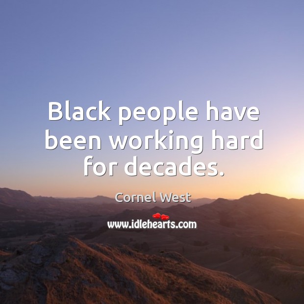 Black people have been working hard for decades. Cornel West Picture Quote