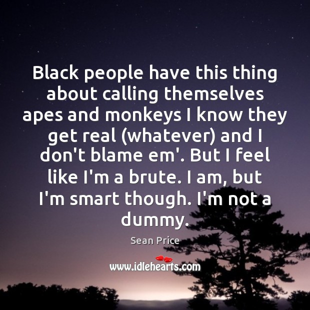 Black people have this thing about calling themselves apes and monkeys I Sean Price Picture Quote
