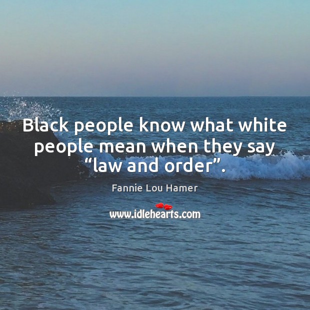 Black people know what white people mean when they say “law and order”. Fannie Lou Hamer Picture Quote