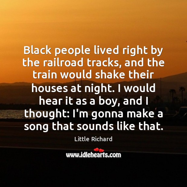 Black people lived right by the railroad tracks, and the train would Little Richard Picture Quote