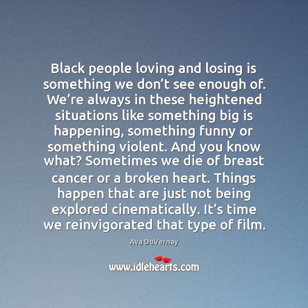Black people loving and losing is something we don’t see enough Ava DuVernay Picture Quote