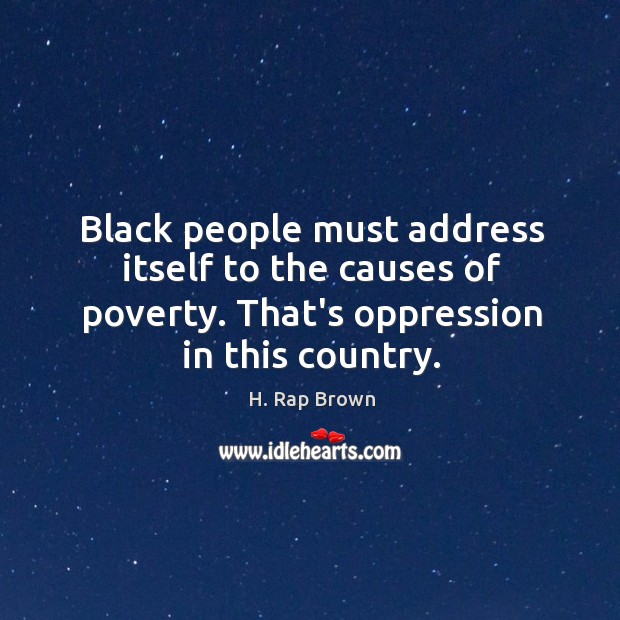 Black people must address itself to the causes of poverty. That’s oppression H. Rap Brown Picture Quote
