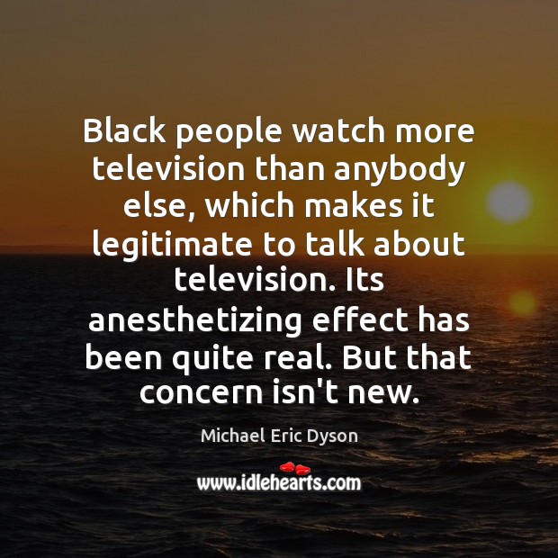 Black people watch more television than anybody else, which makes it legitimate Image