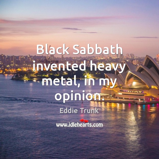 Black Sabbath invented heavy metal, in my opinion. Eddie Trunk Picture Quote