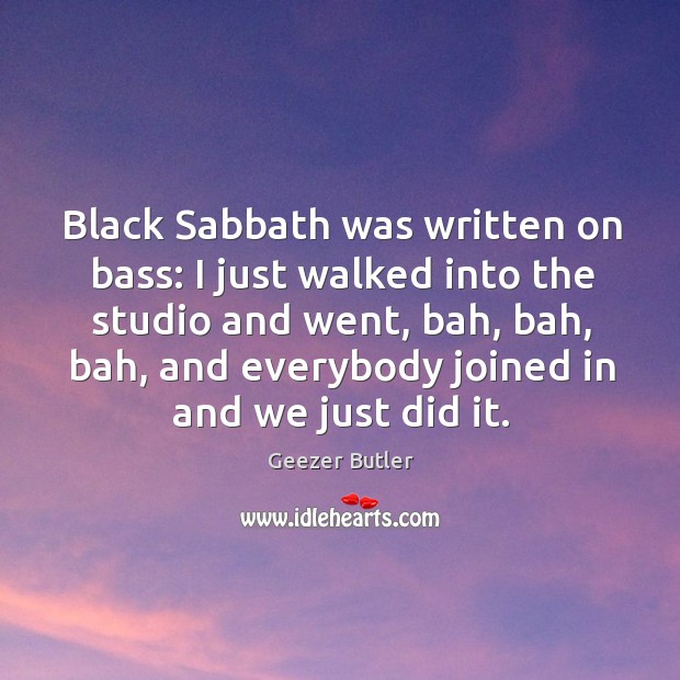 Black sabbath was written on bass: I just walked into the studio and went Geezer Butler Picture Quote