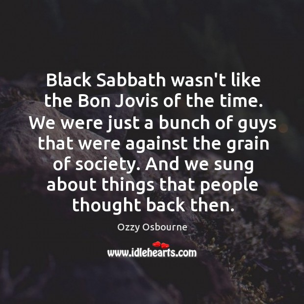 Black Sabbath wasn’t like the Bon Jovis of the time. We were Ozzy Osbourne Picture Quote