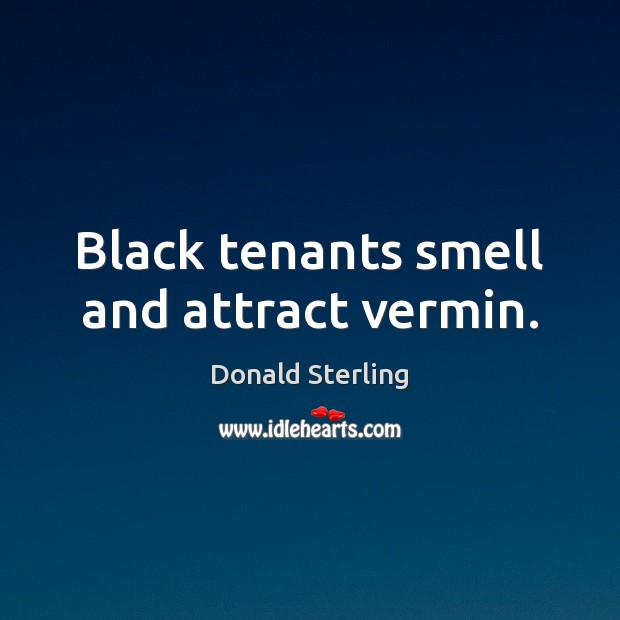 Black tenants smell and attract vermin. Donald Sterling Picture Quote