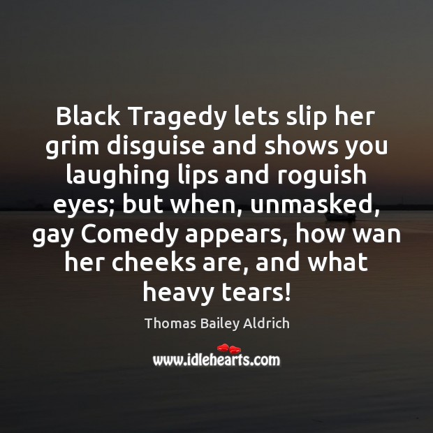 Black Tragedy lets slip her grim disguise and shows you laughing lips Thomas Bailey Aldrich Picture Quote