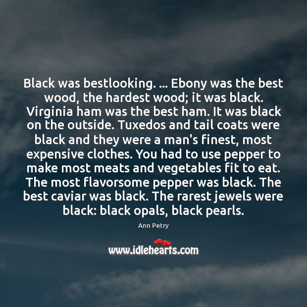 Black was bestlooking. … Ebony was the best wood, the hardest wood; it Ann Petry Picture Quote