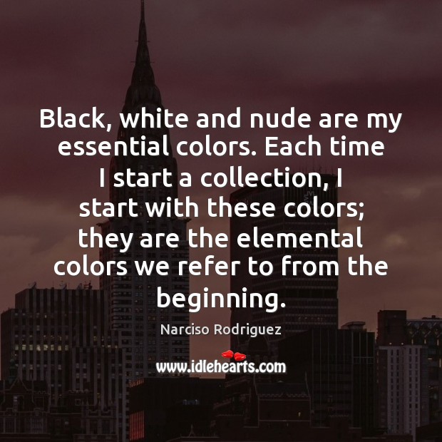 Black, white and nude are my essential colors. Each time I start Narciso Rodriguez Picture Quote