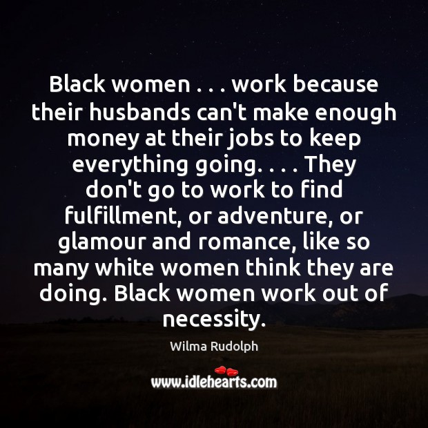 Black women . . . work because their husbands can’t make enough money at their Wilma Rudolph Picture Quote