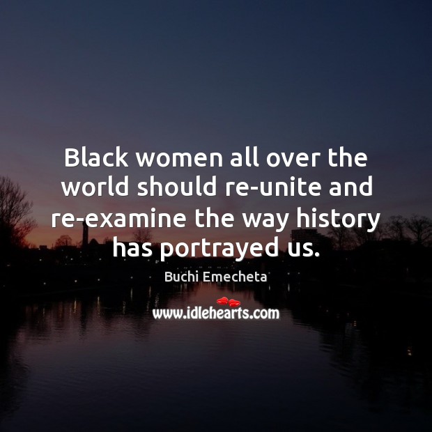 Black women all over the world should re-unite and re-examine the way Buchi Emecheta Picture Quote