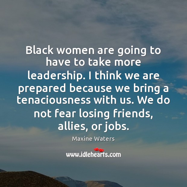 Black women are going to have to take more leadership. I think Maxine Waters Picture Quote