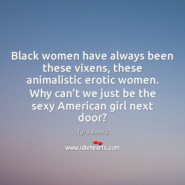 Black women have always been these vixens, these animalistic erotic women. Why Tyra Banks Picture Quote