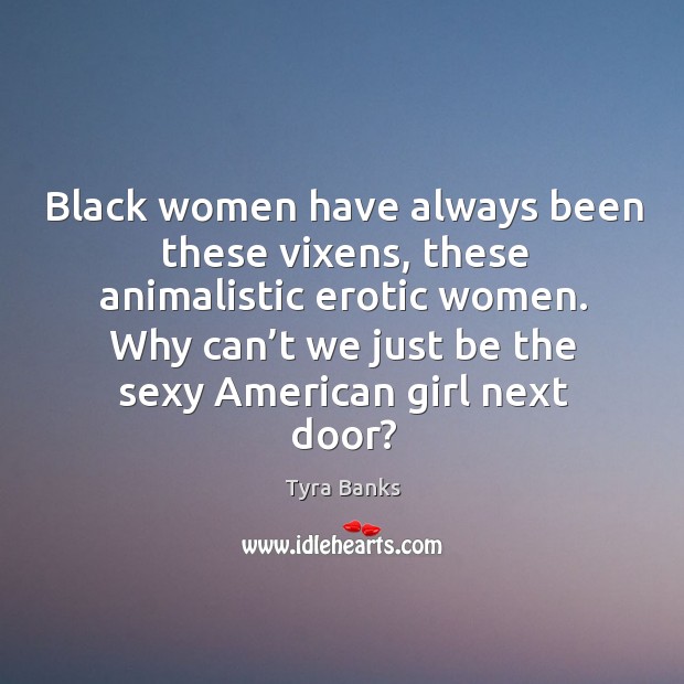 Black women have always been these vixens, these animalistic erotic women. Tyra Banks Picture Quote