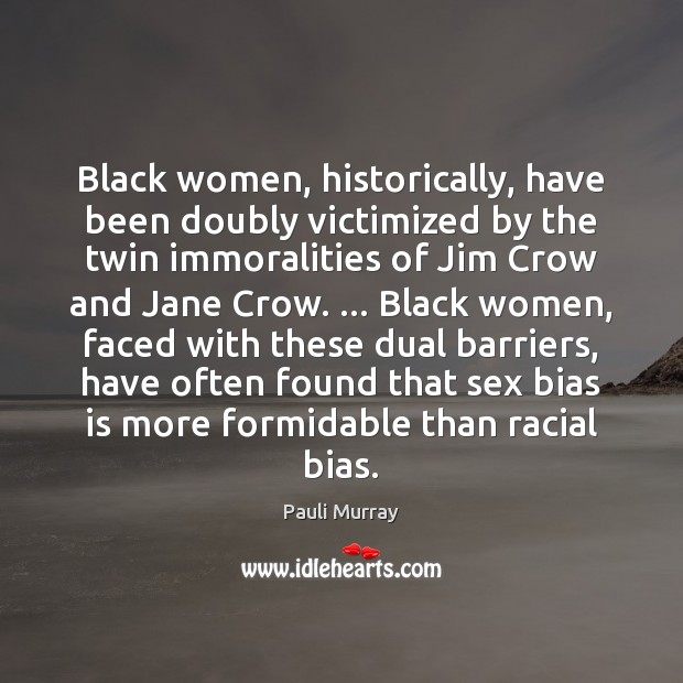 Black women, historically, have been doubly victimized by the twin immoralities of Pauli Murray Picture Quote