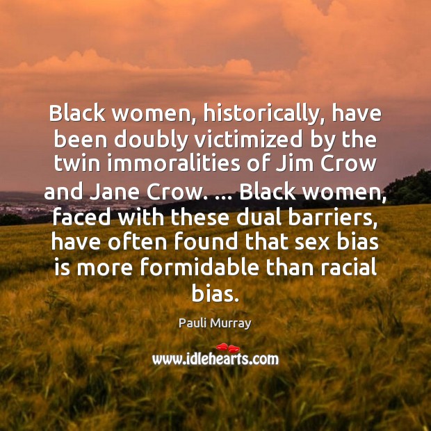 Black women, historically, have been doubly victimized by the twin immoralities of Pauli Murray Picture Quote