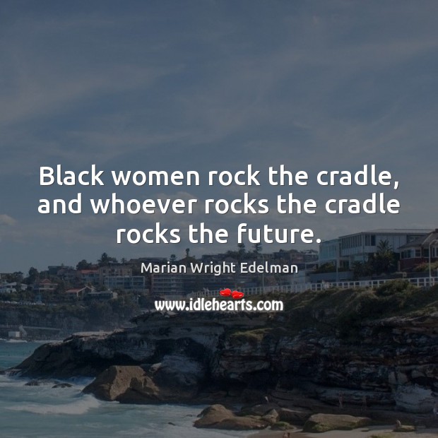Black women rock the cradle, and whoever rocks the cradle rocks the future. Marian Wright Edelman Picture Quote