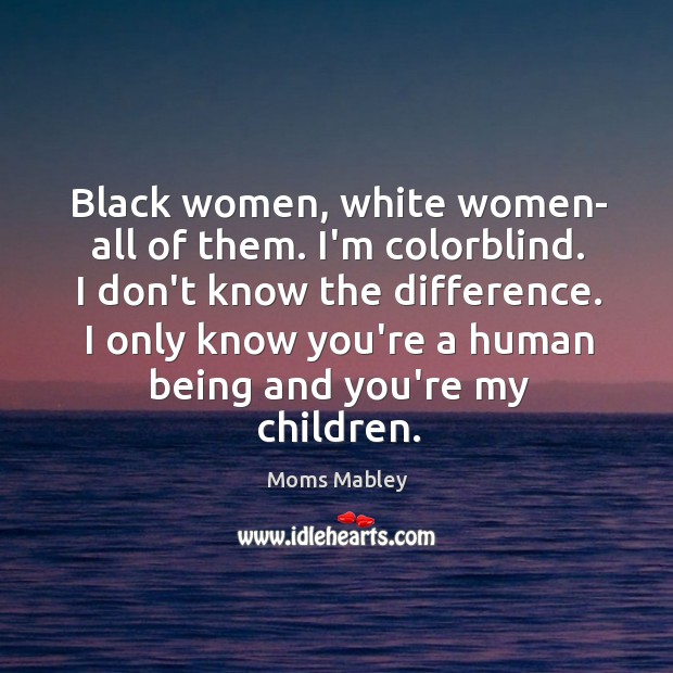 Black women, white women- all of them. I’m colorblind. I don’t know Moms Mabley Picture Quote